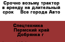 Срочно возьму трактор в аренду на длительный срок. - Все города Авто » Спецтехника   . Пермский край,Добрянка г.